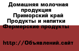 Домашняя молочная продукция - Приморский край Продукты и напитки » Фермерские продукты   